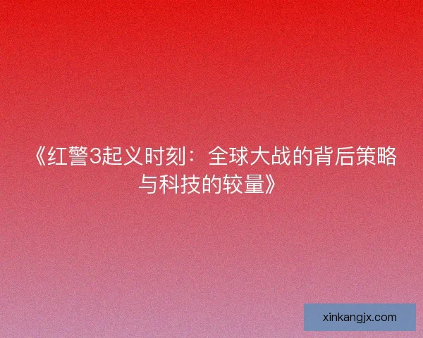 《红警3起义时刻：全球大战的背后策略与科技的较量》