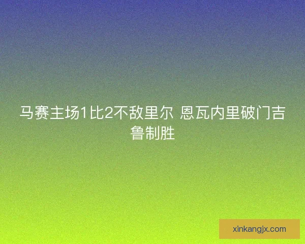 马赛主场1比2不敌里尔 恩瓦内里破门吉鲁制胜