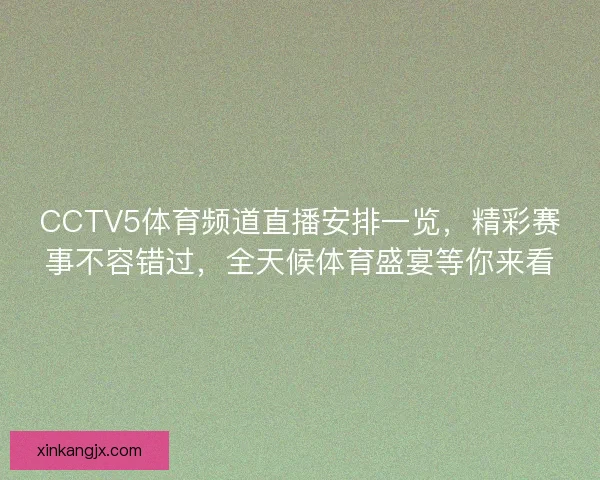 CCTV5体育频道直播安排一览，精彩赛事不容错过，全天候体育盛宴等你来看