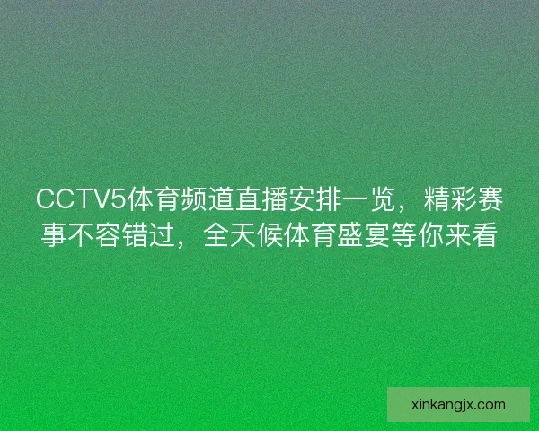 CCTV5体育频道直播安排一览，精彩赛事不容错过，全天候体育盛宴等你来看
