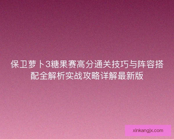 保卫萝卜3糖果赛高分通关技巧与阵容搭配全解析实战攻略详解最新版